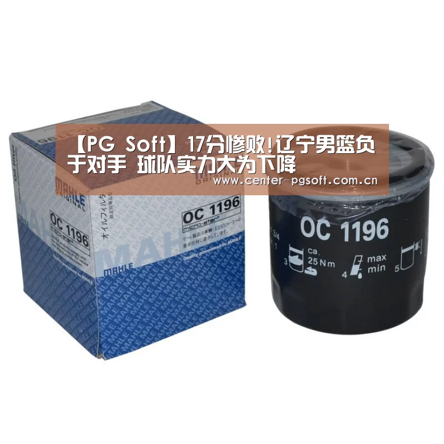【PG Soft】17分惨败!辽宁男篮负于对手 球队实力大为下降(图3) pg电子