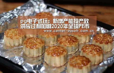 pg电子试玩:新增产能投产致供应过剩加剧2020年全球PE市场压力山大(图1) pg电子