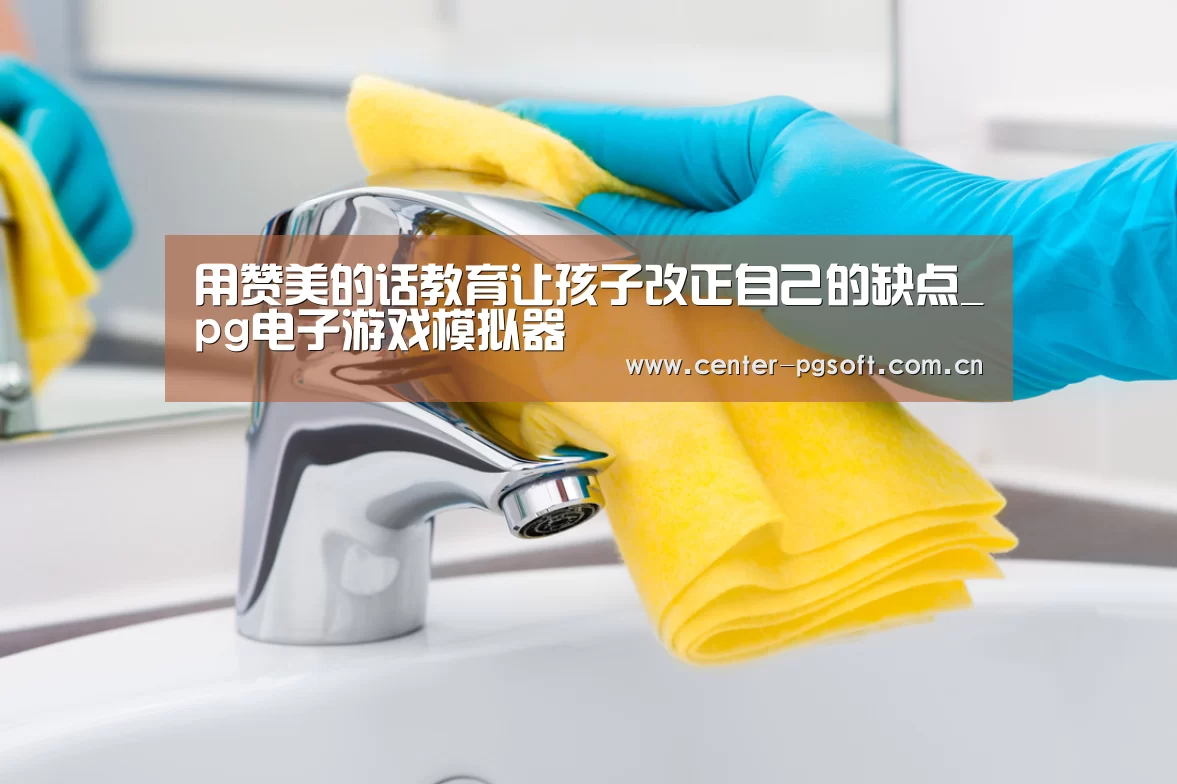 用赞美的话教育让孩子改正自己的缺点_pg电子游戏模拟器(图1) PG Soft