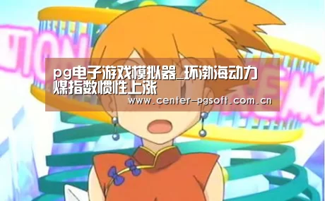 pg电子游戏模拟器_环渤海动力煤指数惯性上涨(图2) PG Soft
