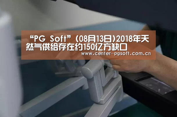 “PG Soft”(08月13日)2018年天然气供给存在约150亿方缺口(图1) pg电子试玩