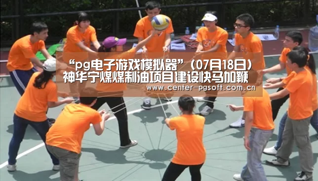 “pg电子游戏模拟器”(07月18日)神华宁煤煤制油项目建设快马加鞭(图4) pg电子游戏模拟器