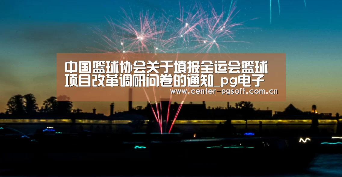 中国篮球协会关于填报全运会篮球项目改革调研问卷的通知_pg电子(图3) pg电子