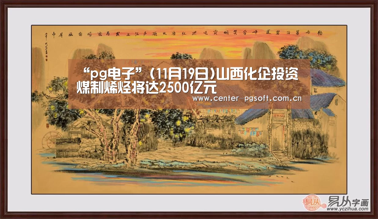 “pg电子”(11月19日)山西化企投资煤制烯烃将达2500亿元(图3) pg电子